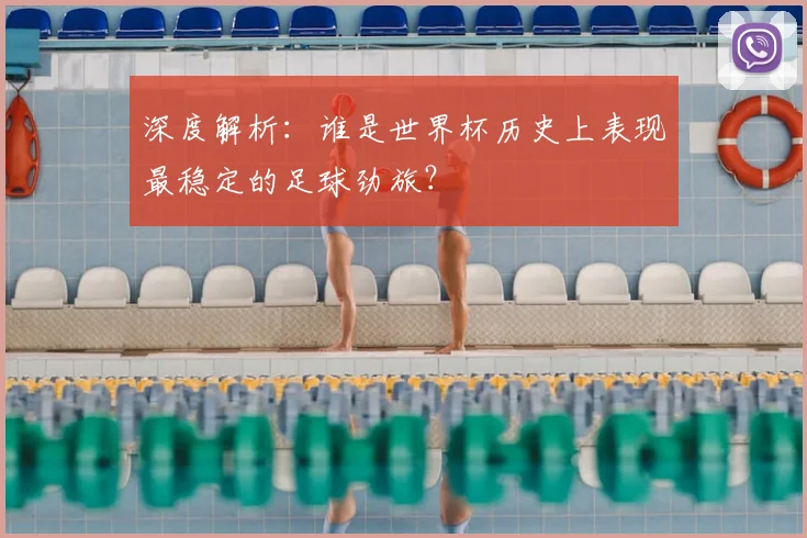深度解析：谁是世界杯历史上表现最稳定的足球劲旅？