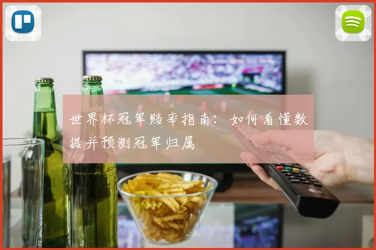 世界杯冠军赔率指南:如何看懂数据并预测冠军归属