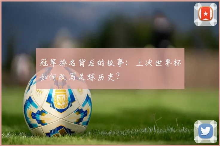 冠军排名背后的故事:上次世界杯如何改写足球历史?