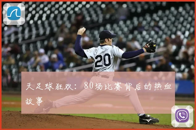 天足球狂欢:80场比赛背后的热血故事