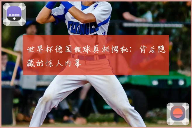 世界杯德国假球真相揭秘:背后隐藏的惊人内幕