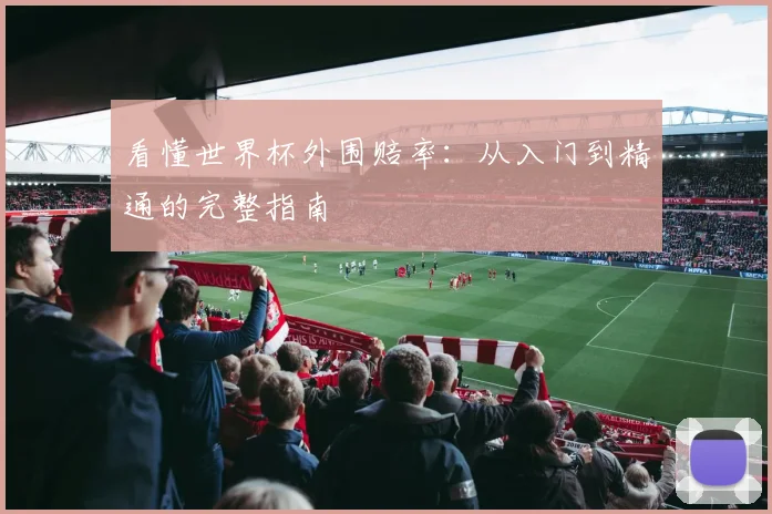 看懂世界杯外围赔率:从入门到精通的完整指南