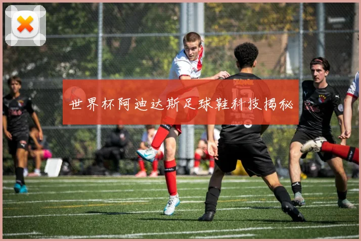 世界杯阿迪达斯足球鞋科技揭秘