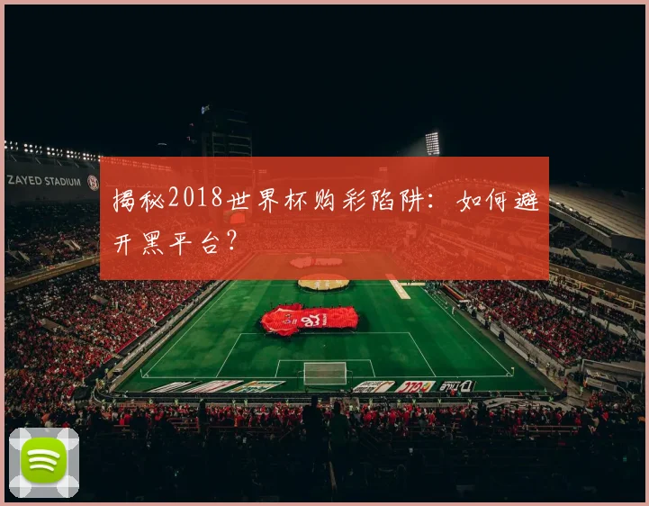 揭秘2018世界杯购彩陷阱:如何避开黑平台?