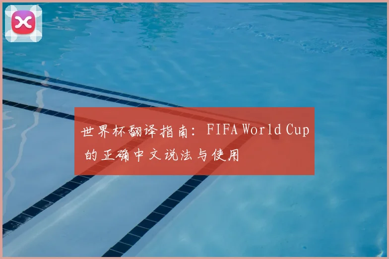 世界杯翻译指南:FIFA World Cup 的正确中文说法与使用