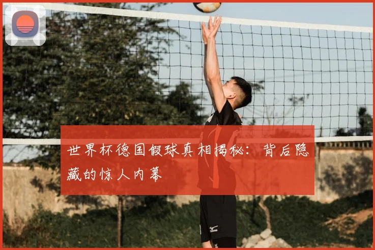 世界杯德国假球真相揭秘:背后隐藏的惊人内幕
