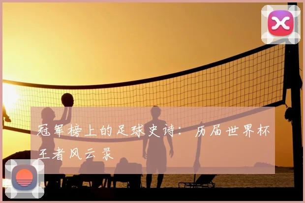 冠军榜上的足球史诗:历届世界杯王者风云录