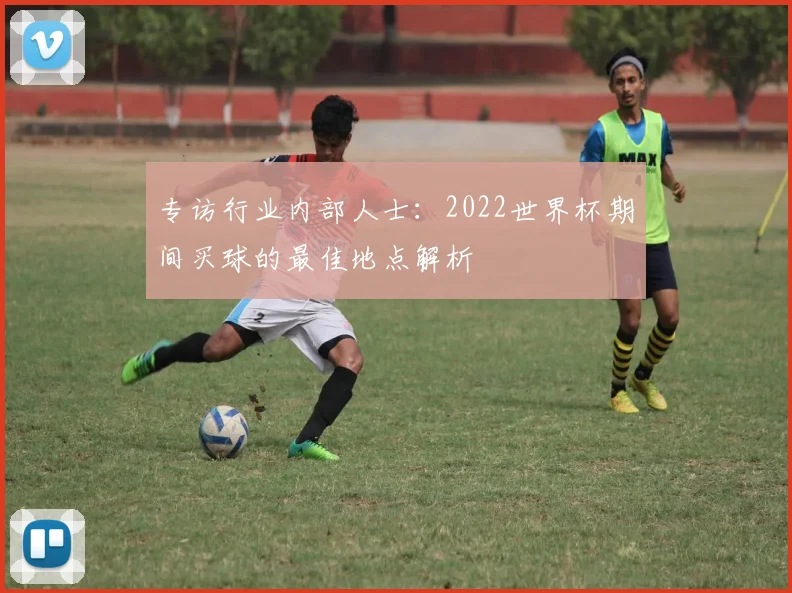 专访行业内部人士:2022世界杯期间买球的最佳地点解析